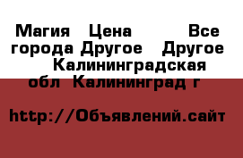 Магия › Цена ­ 500 - Все города Другое » Другое   . Калининградская обл.,Калининград г.